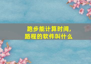 跑步能计算时间,路程的软件叫什么