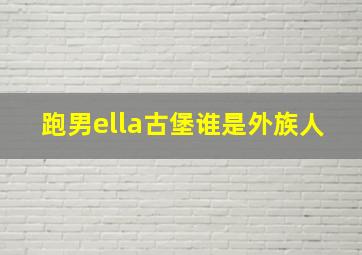 跑男ella古堡谁是外族人