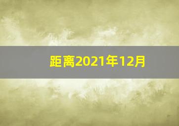 距离2021年12月