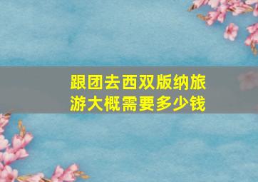 跟团去西双版纳旅游大概需要多少钱