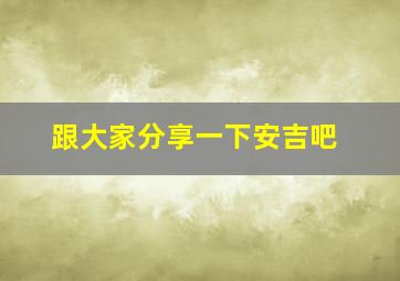 跟大家分享一下安吉吧