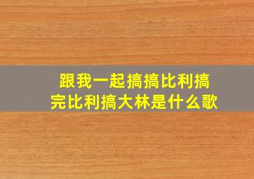 跟我一起搞搞比利搞完比利搞大林是什么歌