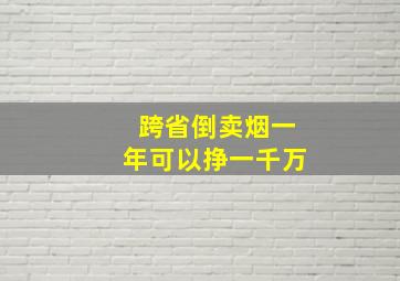 跨省倒卖烟一年可以挣一千万