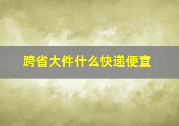 跨省大件什么快递便宜