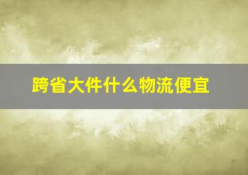 跨省大件什么物流便宜