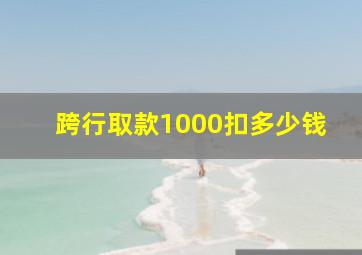 跨行取款1000扣多少钱