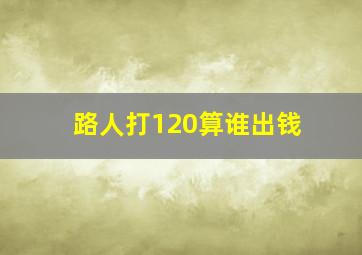 路人打120算谁出钱