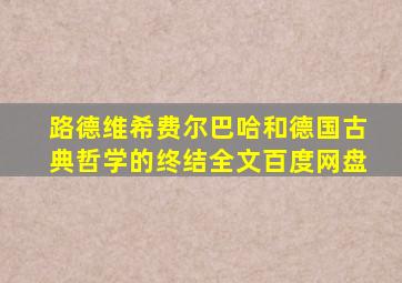 路德维希费尔巴哈和德国古典哲学的终结全文百度网盘