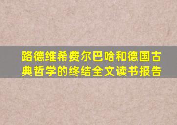 路德维希费尔巴哈和德国古典哲学的终结全文读书报告