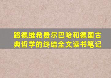 路德维希费尔巴哈和德国古典哲学的终结全文读书笔记