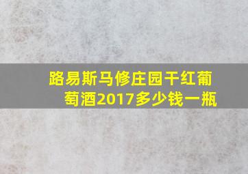 路易斯马修庄园干红葡萄酒2017多少钱一瓶