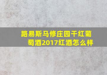 路易斯马修庄园干红葡萄酒2017红酒怎么样