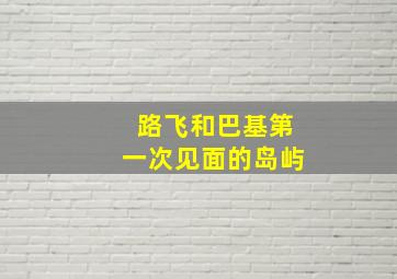 路飞和巴基第一次见面的岛屿