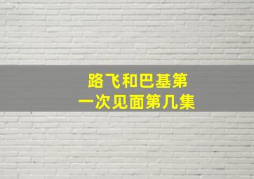 路飞和巴基第一次见面第几集