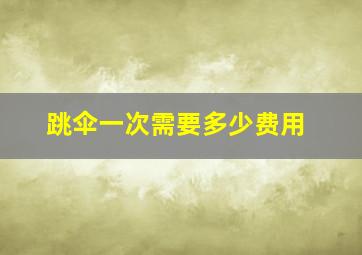 跳伞一次需要多少费用