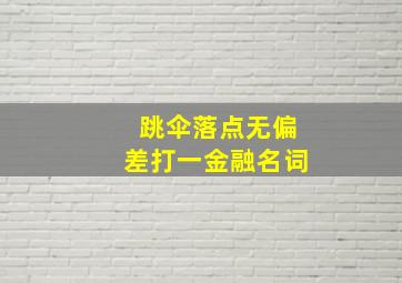 跳伞落点无偏差打一金融名词