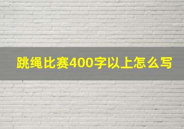 跳绳比赛400字以上怎么写