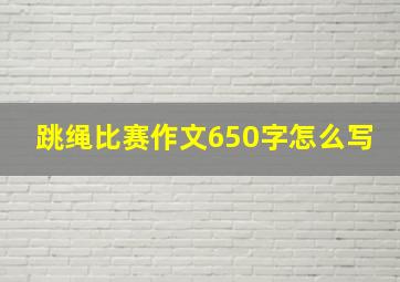 跳绳比赛作文650字怎么写