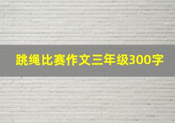 跳绳比赛作文三年级300字