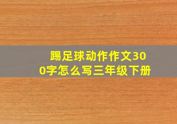 踢足球动作作文300字怎么写三年级下册