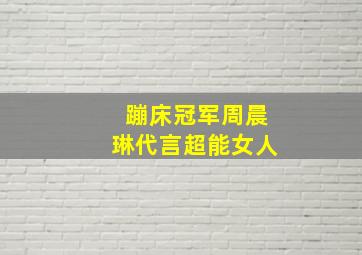 蹦床冠军周晨琳代言超能女人