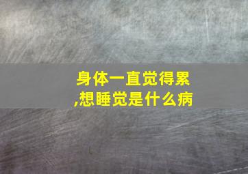 身体一直觉得累,想睡觉是什么病