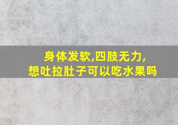 身体发软,四肢无力,想吐拉肚子可以吃水果吗