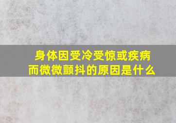 身体因受冷受惊或疾病而微微颤抖的原因是什么