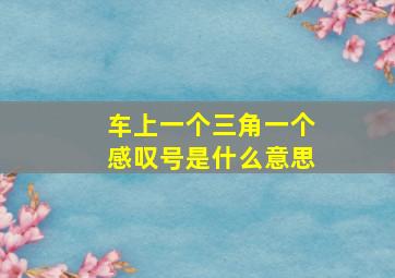 车上一个三角一个感叹号是什么意思