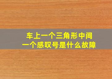 车上一个三角形中间一个感叹号是什么故障