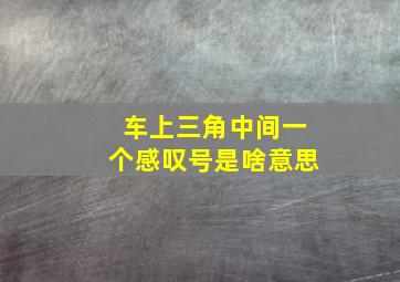 车上三角中间一个感叹号是啥意思