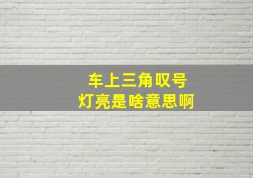 车上三角叹号灯亮是啥意思啊