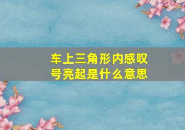 车上三角形内感叹号亮起是什么意思