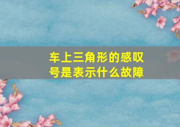 车上三角形的感叹号是表示什么故障