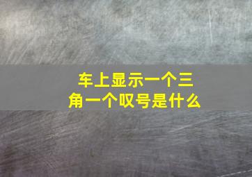 车上显示一个三角一个叹号是什么