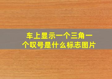 车上显示一个三角一个叹号是什么标志图片