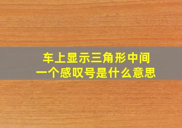 车上显示三角形中间一个感叹号是什么意思