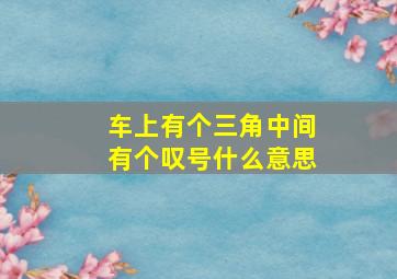 车上有个三角中间有个叹号什么意思