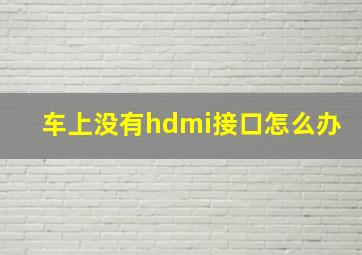 车上没有hdmi接口怎么办