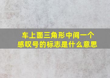 车上面三角形中间一个感叹号的标志是什么意思