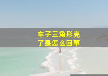 车子三角形亮了是怎么回事