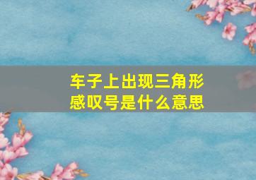 车子上出现三角形感叹号是什么意思