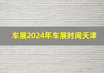 车展2024年车展时间天津