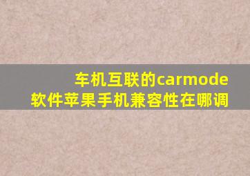 车机互联的carmode软件苹果手机兼容性在哪调