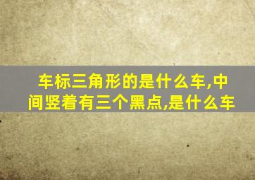 车标三角形的是什么车,中间竖着有三个黑点,是什么车