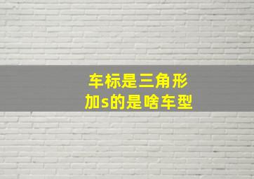 车标是三角形加s的是啥车型