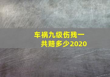 车祸九级伤残一共赔多少2020