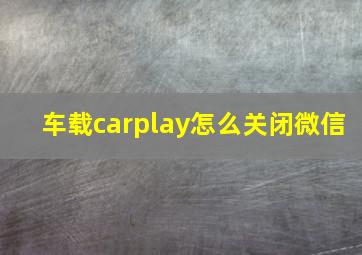 车载carplay怎么关闭微信