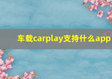 车载carplay支持什么app