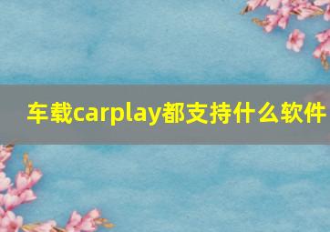 车载carplay都支持什么软件